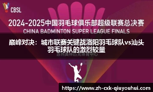 巅峰对决：城市联赛关键战洛阳羽毛球队vs汕头羽毛球队的激烈较量