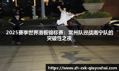 2025赛季世界滑板锦标赛：常州队迎战南宁队的突破性之夜
