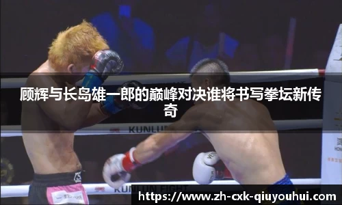顾辉与长岛雄一郎的巅峰对决谁将书写拳坛新传奇