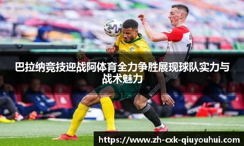 巴拉纳竞技迎战阿体育全力争胜展现球队实力与战术魅力